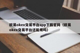 欧易okex交易平台app下载官网 - 欧易okex交易平台还能用吗